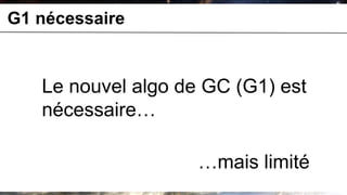 G1 nécessaire


   Le nouvel algo de GC (G1) est
                voir jHiccup de Azul




   nécessaire…

                                       …mais limité
 