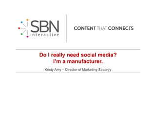 Do I really need social media?
I’m a manufacturer.
Kristy Amy – Director of Marketing Strategy
 