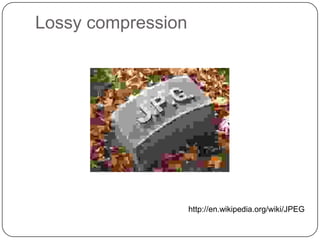 Lossy compression




                    http://en.wikipedia.org/wiki/JPEG
 