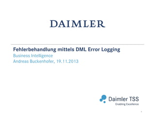 Daimler TSS / Fehlerbehebung mittels DML Error Logging / Solutions / 19.11.2013
Fehlerbehandlung mittels DML Error Logging
Business Intelligence
Andreas Buckenhofer, 19.11.2013
1
 