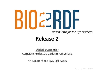 Linked Data for the Life Sciences

           Release 2
           Michel Dumontier
Associate Professor, Carleton University

    on behalf of the Bio2RDF team

                                           Dumontier::EBI:Jan 23, 2013
 