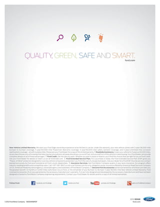 ford.com
                                                                                                                                                          ford.com




     New Vehicle Limited Warranty. We want your Ford Edge ownership experience to be the best it can be. Under this warranty, your new vehicle comes with 3-year/36,000-mile
     bumper-to-bumper coverage, 5-year/60,000-mile Powertrain Warranty coverage, 5-year/50,000-mile safety restraint coverage, and 5-year/unlimited-mile corrosion
     (perforation) coverage – all with no deductible. Please ask your Ford Dealer for a copy of this limited warranty. Roadside Assistance. Covers your vehicle for 5 years or 60,000 miles,
     so you have the security of knowing that help may be only a phone call away should you run out of fuel, lock yourself out of the vehicle or need towing. Your Ford Dealer can provide
     complete details on all of these advantages. Ford Credit. Get the ride you want. Whether you plan to lease or ﬁnance, you’ll ﬁnd the choices that are right for you at Ford Credit.
     Ask your Ford Dealer for details or check us out at fordcredit.com.       Ford Extended Service Plan. For a purchase or lease, the Ford Extended Service Plan (ESP) gives you
     “Peace-of-Mind” protection designed to cover key vehicle components and protect you from the cost of unexpected repairs. Ask your dealer for a Ford ESP, the only service contract
     backed exclusively by Ford and honored at all Ford Lincoln dealerships.          Insurance Services. Get Ford Motor Company quality in your auto insurance. Our program offers
     industry-leading beneﬁts and competitive rates. Call 1-877-367-3847, or visit us at fordvip.com for a no-obligation quote. Insurance offered by American Road Services Company
     (in CA, American Road Insurance Agency), a licensed agency and subsidiary of Ford Motor Company. Genuine Ford Accessories will be warranted for whichever provides you
     the greatest benefit: 12 months or 12,000 miles (whichever occurs first), or the remainder of your Bumper-to-Bumper 3-year/36,000-mile New Vehicle Limited Warranty. Ford
     Licensed Accessories (FLA) are warranted by the accessory manufacturer’s warranty. FLA are fully designed and developed by the accessory manufacturer and have not been
     designed or tested to Ford Motor Company engineering requirements. Contact your Ford Dealer for details and/or a copy of all limited warranties.




     Follow Ford:                      facebook.com/fordedge                     twitter.com/ford                          youtube.com/fordedge                     gplus.to/FordMotorCompany




                                                                                                                                                                 2013 EDGE
©2012 Ford Motor Company 13EDGWEBPDF                                                                                                                                ford.com
 