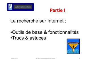 Partie I
                                       Partie I

La recherche sur Internet :

•Outils de base & fonctionnalités
•Trucs & astuces
 Trucs



19/02/2013   Les outils technologiques de l'Avocat   3
 