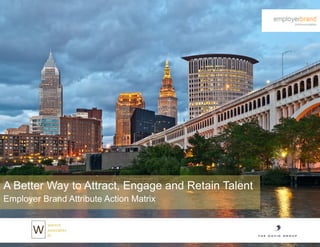 A Better Way to Attract, Engage and Retain Talent
Employer Brand Attribute Action Matrix
 