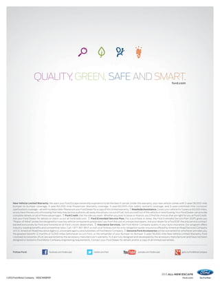 ford.com
                                                                                                                                                          ford.com




     New Vehicle Limited Warranty. We want your Ford Escape ownership experience to be the best it can be. Under this warranty, your new vehicle comes with 3-year/36,000-mile
     bumper-to-bumper coverage, 5-year/60,000-mile Powertrain Warranty coverage, 5-year/60,000-mile safety restraint coverage, and 5-year/unlimited-mile corrosion
     (perforation) coverage – all with no deductible. Please ask your Ford Dealer for a copy of this limited warranty. Roadside Assistance. Covers your vehicle for 5 years or 60,000 miles,
     so you have the security of knowing that help may be only a phone call away should you run out of fuel, lock yourself out of the vehicle or need towing. Your Ford Dealer can provide
     complete details on all of these advantages. Ford Credit. Get the ride you want. Whether you plan to lease or ﬁnance, you’ll ﬁnd the choices that are right for you at Ford Credit.
     Ask your Ford Dealer for details or check us out at fordcredit.com.       Ford Extended Service Plan. For a purchase or lease, the Ford Extended Service Plan (ESP) gives you
     “Peace-of-Mind” protection designed to cover key vehicle components and protect you from the cost of unexpected repairs. Ask your dealer for a Ford ESP, the only service contract
     backed exclusively by Ford and honored at all Ford Lincoln dealerships.          Insurance Services. Get Ford Motor Company quality in your auto insurance. Our program offers
     industry-leading beneﬁts and competitive rates. Call 1-877-367-3847, or visit us at fordvip.com for a no-obligation quote. Insurance offered by American Road Services Company
     (in CA, American Road Insurance Agency), a licensed agency and subsidiary of Ford Motor Company. Genuine Ford Accessories will be warranted for whichever provides you
     the greatest benefit: 12 months or 12,000 miles (whichever occurs first), or the remainder of your Bumper-to-Bumper 3-year/36,000-mile New Vehicle Limited Warranty. Ford
     Licensed Accessories (FLA) are warranted by the accessory manufacturer’s warranty. FLA are fully designed and developed by the accessory manufacturer and have not been
     designed or tested to Ford Motor Company engineering requirements. Contact your Ford Dealer for details and/or a copy of all limited warranties.




     Follow Ford:                      facebook.com/fordescape                   twitter.com/ford                         youtube.com/fordescape                    gplus.to/FordMotorCompany




                                                                                                                                                   2013 ALL-NEW ESCAPE
©2012 Ford Motor Company 13ESCWEBPDF                                                                                                                                ford.com
 