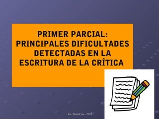 Lic. Paula Cruz - 2013Lic. Paula Cruz - 2013
PRIMER PARCIAL:
PRINCIPALES DIFICULTADES
DETECTADAS EN LA
ESCRITURA DE LA CRÍTICA
 