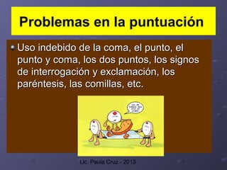 Lic. Paula Cruz - 2013
Problemas en la puntuación
Uso indebido de la coma, el punto, elUso indebido de la coma, el punto, ...