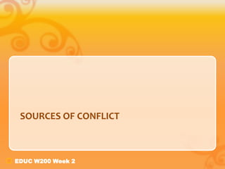 EDUC W200 Week 2
SOURCES OF CONFLICT
 