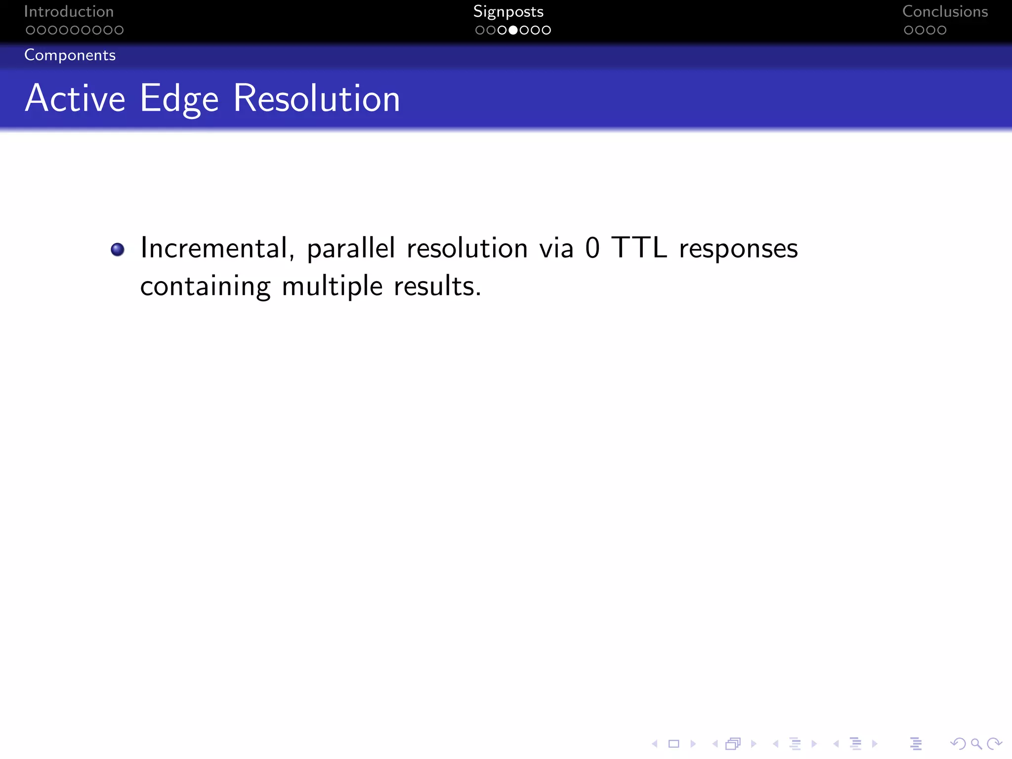 Introduction Signposts Conclusions
Components
Active Edge Resolution
Incremental, parallel resolution via 0 TTL responses
containing multiple results.
 