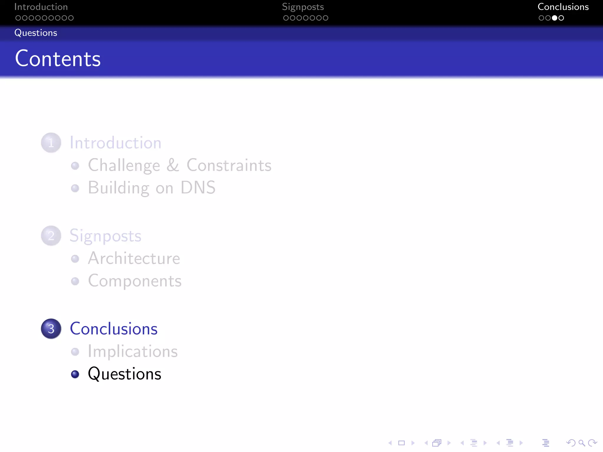 Introduction Signposts Conclusions
Questions
Contents
1 Introduction
Challenge & Constraints
Building on DNS
2 Signposts
Architecture
Components
3 Conclusions
Implications
Questions
 