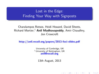 Lost in the Edge:
Finding Your Way with Signposts
Charalampos Rotsos, Heidi Howard, David Sheets,
Richard Mortier,† Anil Madhavapeddy, Amir Chaudhry,
Jon Crowcroft
http://anil.recoil.org/papers/2013-foci-slides.pdf
University of Cambridge, UK
† University of Nottingham, UK
anil@recoil.org
13th August, 2013
 