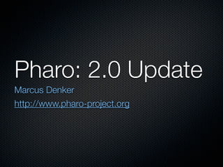 Pharo: 2.0 Update
Marcus Denker
http://www.pharo-project.org
 