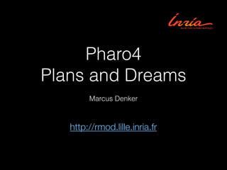 Pharo4
Plans and Dreams
Marcus Denker

http://rmod.lille.inria.fr

 