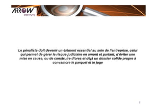 2
Le pénaliste doit devenir un élément essentiel au sein de l’entreprise, celui
qui permet de gérer le risque judiciaire e...