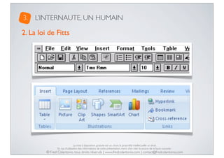 3.

L’INTERNAUTE, UN HUMAIN

2. La loi de Fitts

La mise à disposition gratuite est un choix, la propriété intellectuelle un droit.
En cas d’utilisation des informations de cette présentation, merci d’en citer la source de la façon suivante :

© Fred Colantonio, tous droits réservés | www.fredcolantonio.com | contact@fredcolantonio.com

 