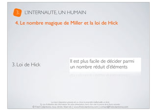 3.

L’INTERNAUTE, UN HUMAIN

4. Le nombre magique de Miller et la loi de Hick

3. Loi de Hick

Il est plus facile de décid...