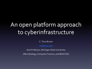 An open platform approach
  to cyberinfrastructure
                    C. Titus Brown
                    ctb@msu.edu
       Asst Professor, Michigan State University
    (Microbiology, Computer Science, and BEACON)
 