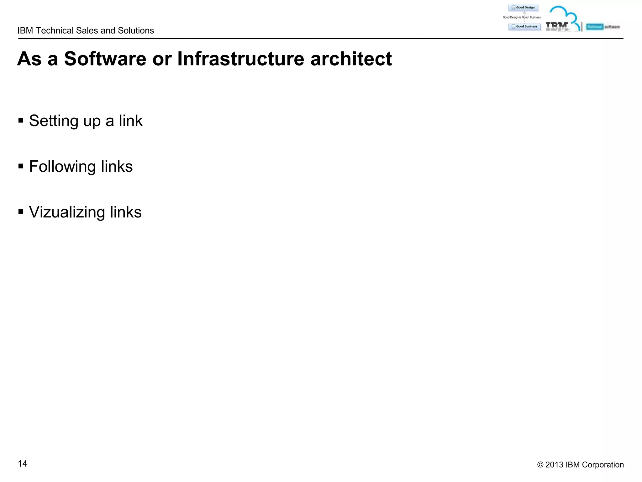 IBM Technical Sales and Solutions

As a Software or Infrastructure architect
 Setting up a link
 Following links

 Vizualizing links

14

© 2013 IBM Corporation

 