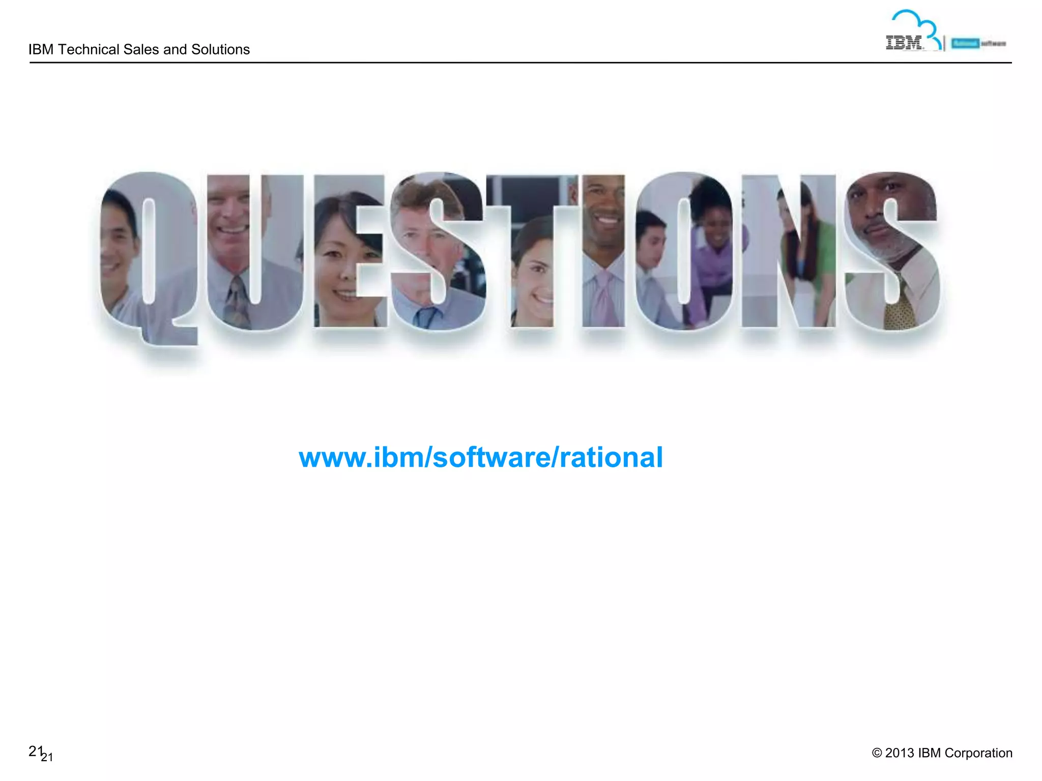 IBM Technical Sales and Solutions

www.ibm/software/rational

21
21

© 2013 IBM Corporation

 