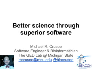 Better science through
superior software
Michael R. Crusoe
Software Engineer & Bioinformatician
The GED Lab @ Michigan State
mcrusoe@msu.edu @biocrusoe
 