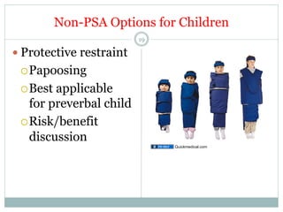 Non-PSA Options for Children
19

—  Protective restraint
¡ Papoosing
¡ Best

applicable
for preverbal child
¡ Risk/benefit
discussion
Quickmedical.com

 