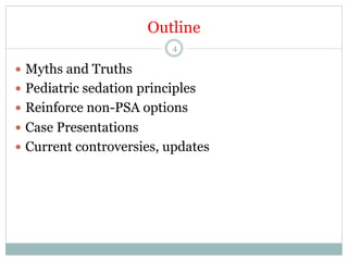 Outline
4

—  Myths and Truths
—  Pediatric sedation principles
—  Reinforce non-PSA options
—  Case Presentations
—  Current controversies, updates

 