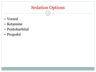 Sedation Options
48

—  Versed
—  Ketamine
—  Pentobarbital
—  Propofol

 