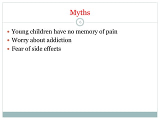 Myths
6

—  Young children have no memory of pain
—  Worry about addiction
—  Fear of side effects

 