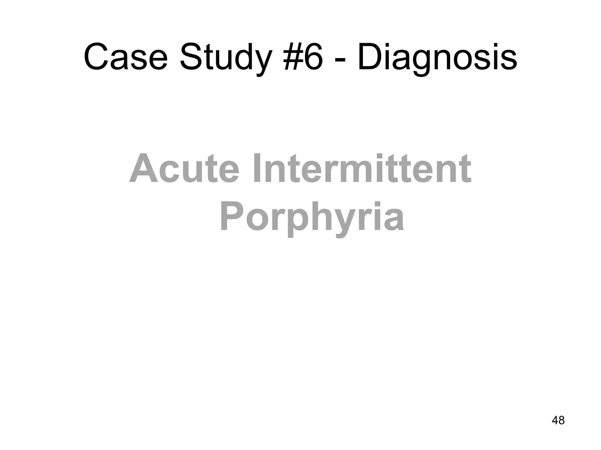 Case Study #6 - Diagnosis 
Acute Intermittent Porphyria 
48  