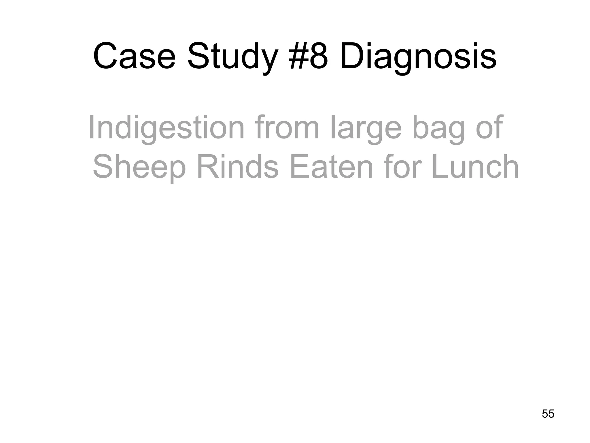 Case Study #8 Diagnosis 
Indigestion from large bag of Sheep Rinds Eaten for Lunch 
55  