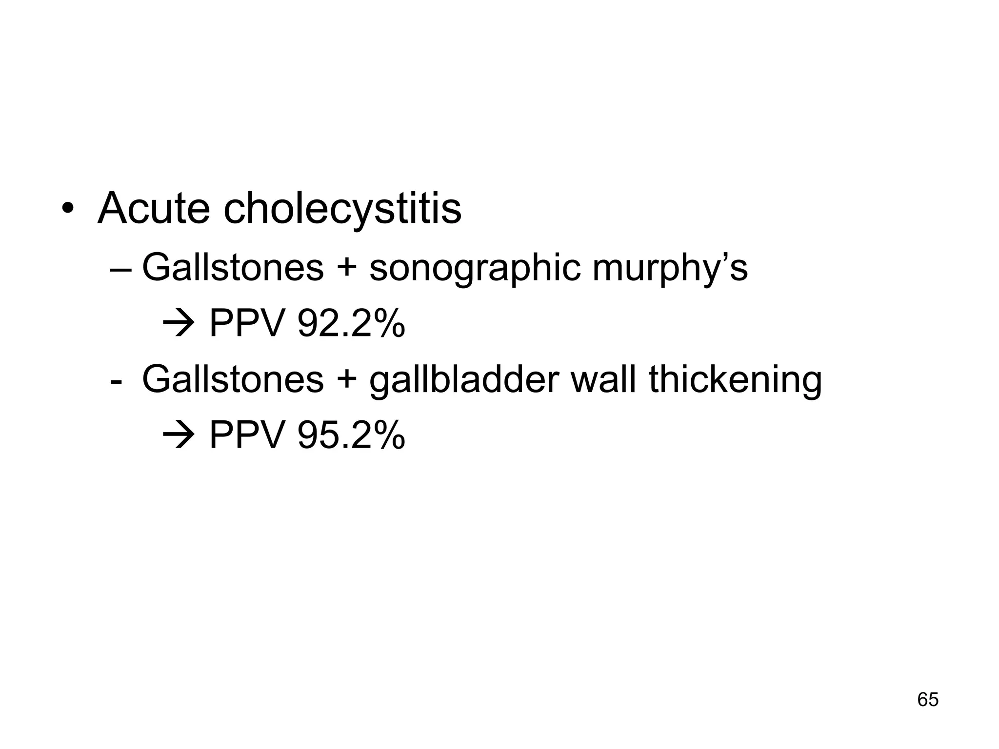 •Acute cholecystitis 
–Gallstones + sonographic murphy’s 
 PPV 92.2% 
-Gallstones + gallbladder wall thickening 
 PPV 95.2% 
65  