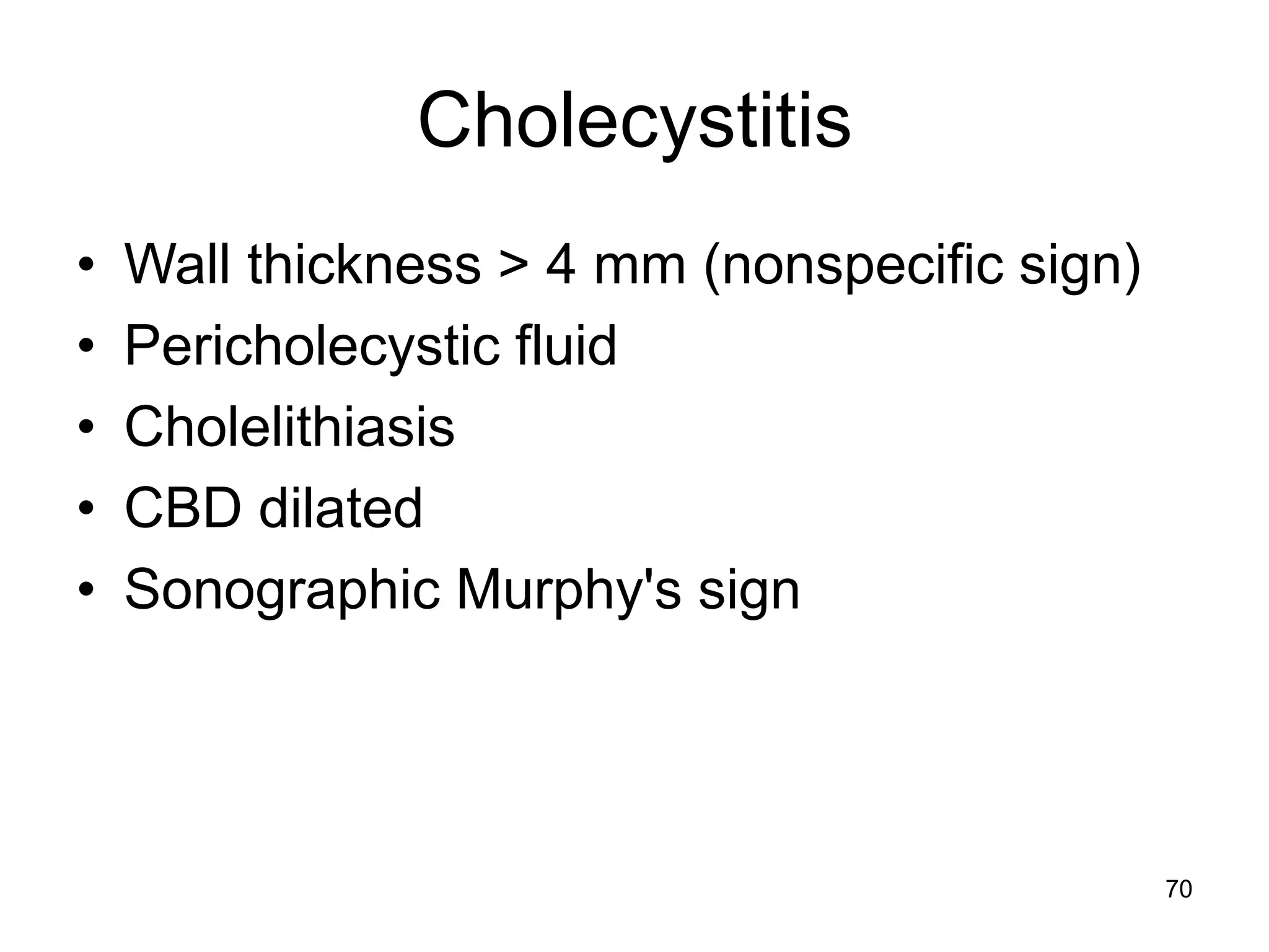 Cholecystitis 
•Wall thickness > 4 mm (nonspecific sign) 
•Pericholecystic fluid 
•Cholelithiasis 
•CBD dilated 
•Sonographic Murphy's sign 
70  