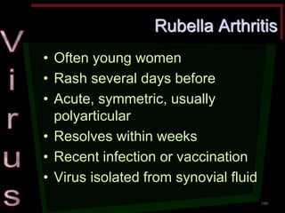 Rubella Arthritis •Often young women •Rash several days before •Acute, symmetric, usually polyarticular •Resolves within weeks •Recent infection or vaccination •Virus isolated from synovial fluid 
100  