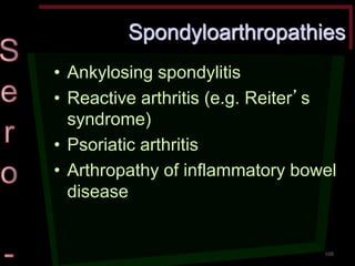 Spondyloarthropathies •Ankylosing spondylitis •Reactive arthritis (e.g. Reiter’s syndrome) •Psoriatic arthritis •Arthropathy of inflammatory bowel disease 
108  