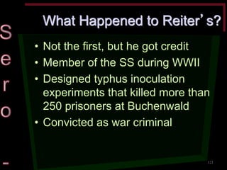 What Happened to Reiter’s? •Not the first, but he got credit •Member of the SS during WWII •Designed typhus inoculation experiments that killed more than 250 prisoners at Buchenwald •Convicted as war criminal 
121  