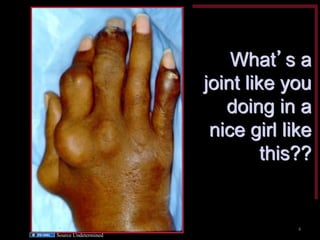 What’s a joint like you doing in a nice girl like this?? 
Source Undetermined 
4  