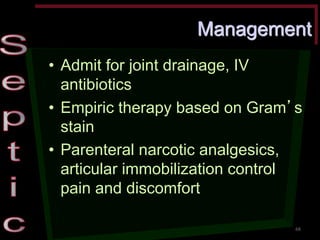 Management •Admit for joint drainage, IV antibiotics •Empiric therapy based on Gram’s stain •Parenteral narcotic analgesics, articular immobilization control pain and discomfort 
68  