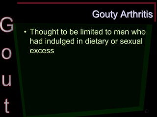 Gouty Arthritis •Thought to be limited to men who had indulged in dietary or sexual excess 
71  