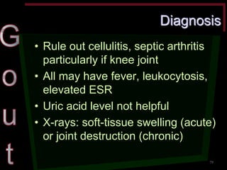 Diagnosis •Rule out cellulitis, septic arthritis particularly if knee joint •All may have fever, leukocytosis, elevated ESR •Uric acid level not helpful •X-rays: soft-tissue swelling (acute) or joint destruction (chronic) 
79  
