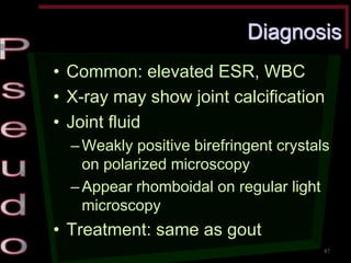 Diagnosis •Common: elevated ESR, WBC •X-ray may show joint calcification •Joint fluid –Weakly positive birefringent crystals on polarized microscopy –Appear rhomboidal on regular light microscopy •Treatment: same as gout 
87  