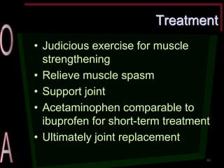 Treatment •Judicious exercise for muscle strengthening •Relieve muscle spasm •Support joint •Acetaminophen comparable to ibuprofen for short-term treatment •Ultimately joint replacement 
93  