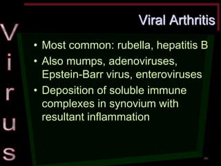 Viral Arthritis •Most common: rubella, hepatitis B •Also mumps, adenoviruses, Epstein-Barr virus, enteroviruses •Deposition of soluble immune complexes in synovium with resultant inflammation 
99  