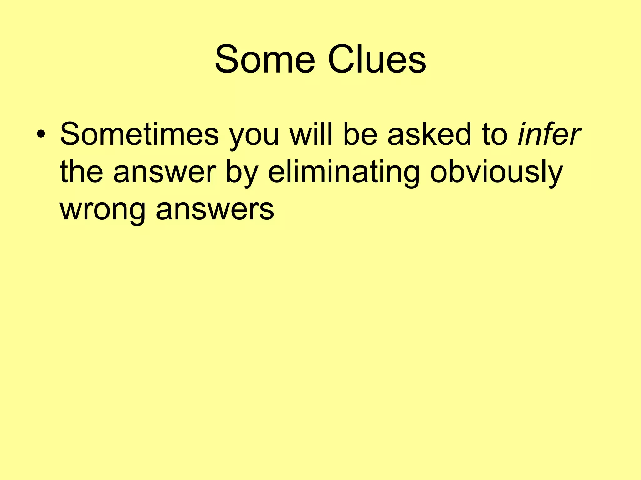 Some Clues 
• Sometimes you will be asked to infer 
the answer by eliminating obviously 
wrong answers 
 