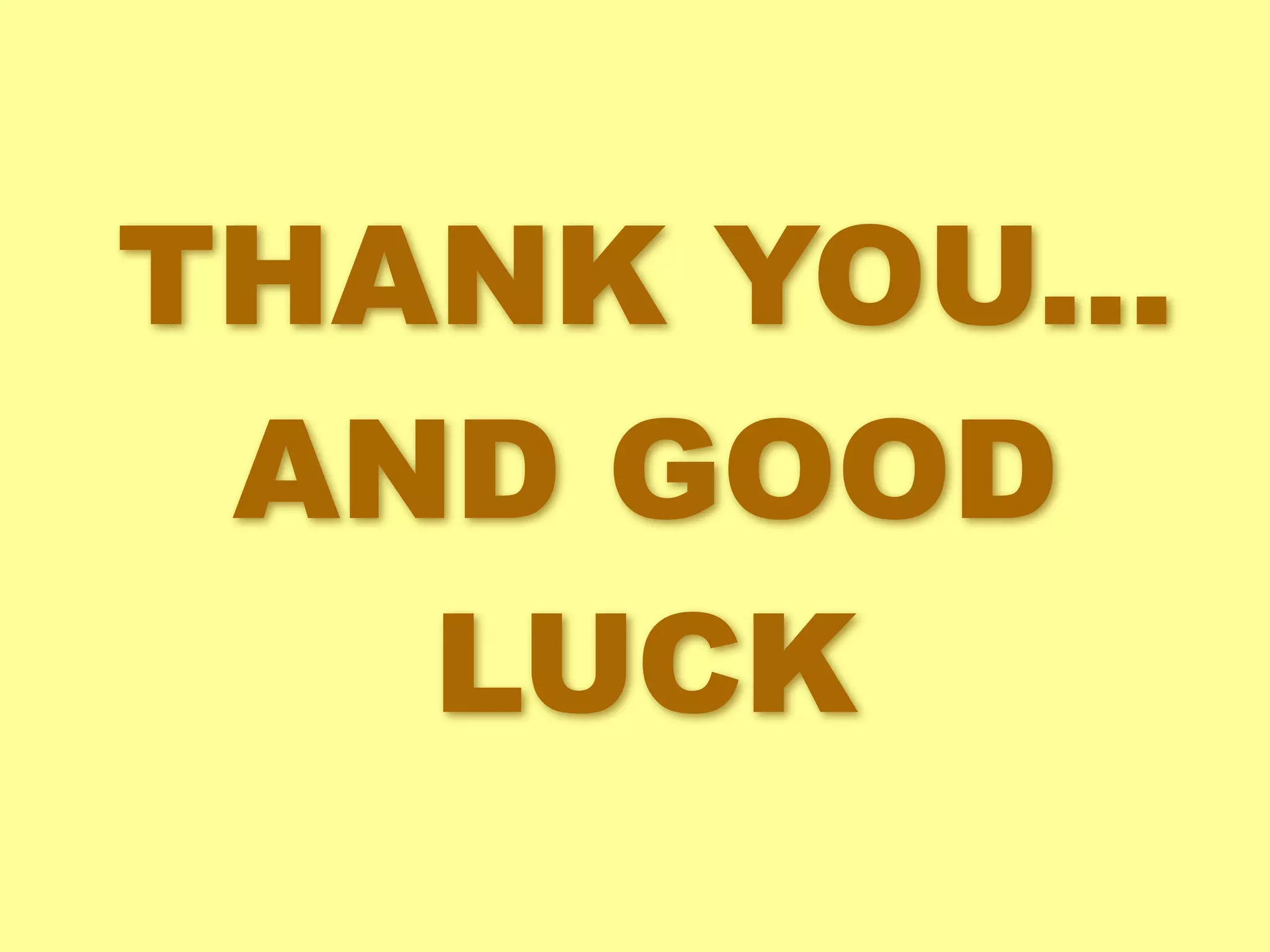 THANK YOU... 
AND GOOD 
LUCK 
