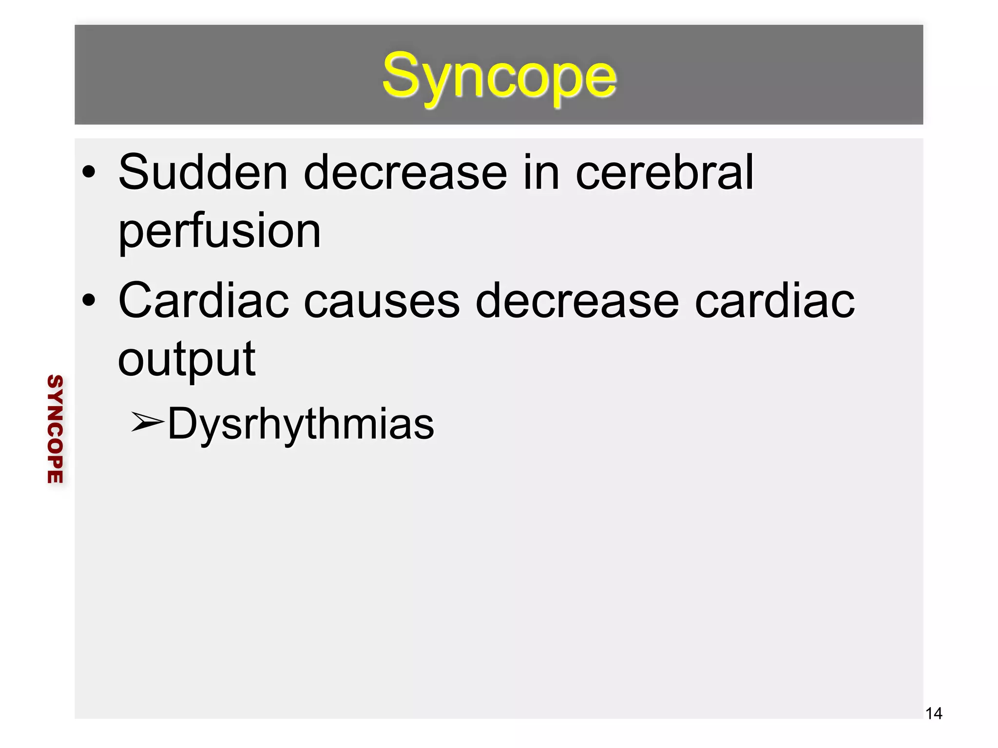 Syncope 
• Sudden decrease in cerebral 
perfusion 
• Cardiac causes decrease cardiac 
output 
➢Dysrhythmias 
SYNCOPE 
14 
 