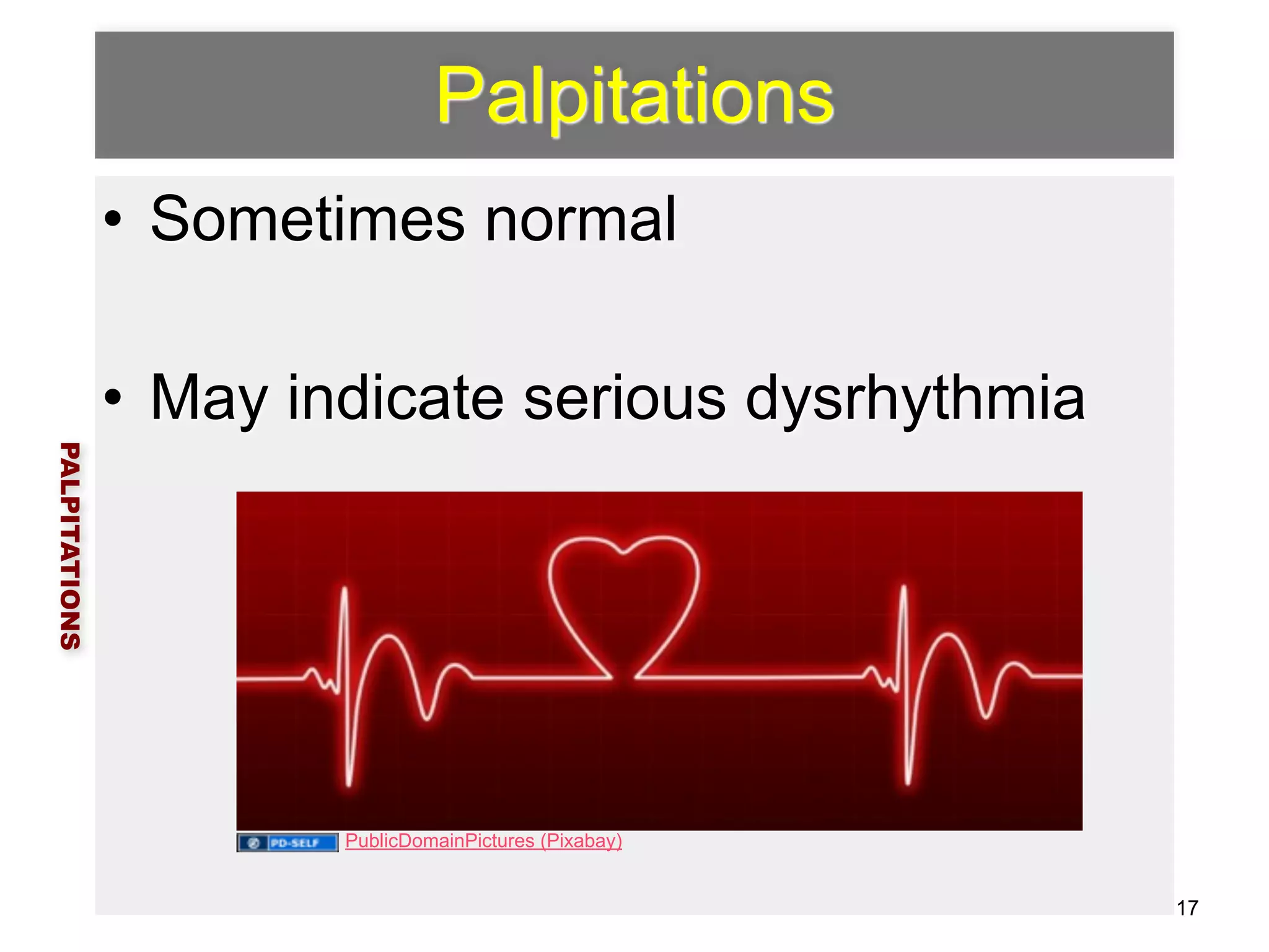 Palpitations 
• Sometimes normal 
! 
• May indicate serious dysrhythmia 
PALPITATIONS 
17 
PublicDomainPictures (Pixabay) 
 