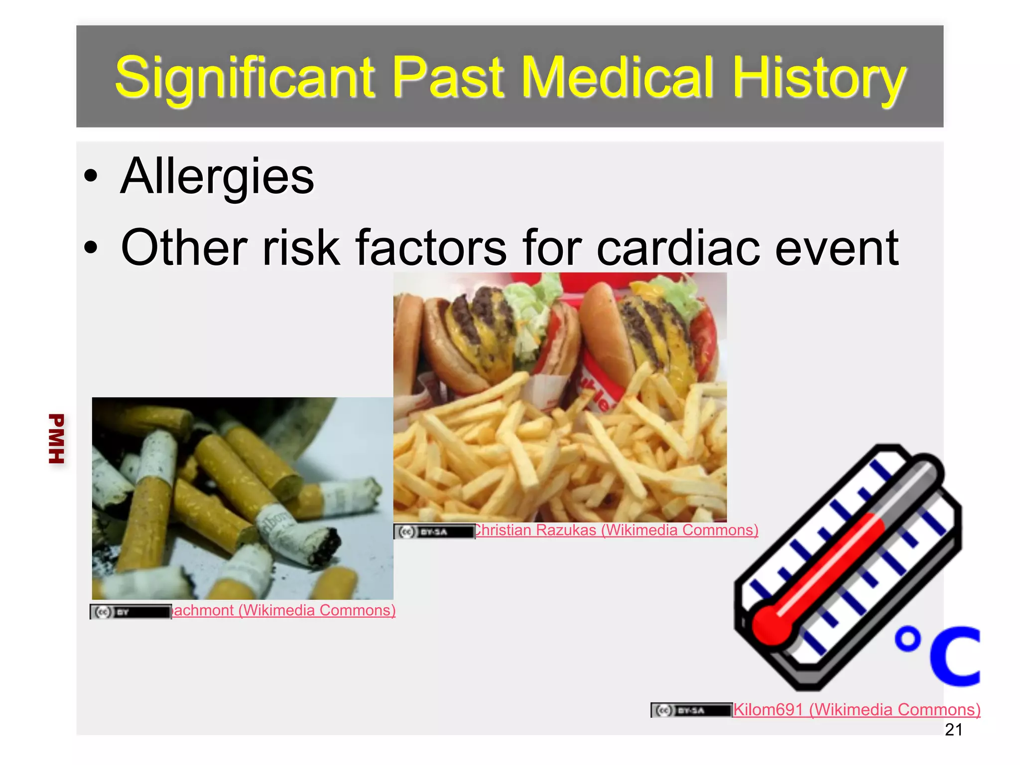 Significant Past Medical History 
• Allergies 
• Other risk factors for cardiac event 
PMH 
21 
bachmont (Wikimedia Commons) 
Christian Razukas (Wikimedia Commons) 
Kilom691 (Wikimedia Commons) 
 