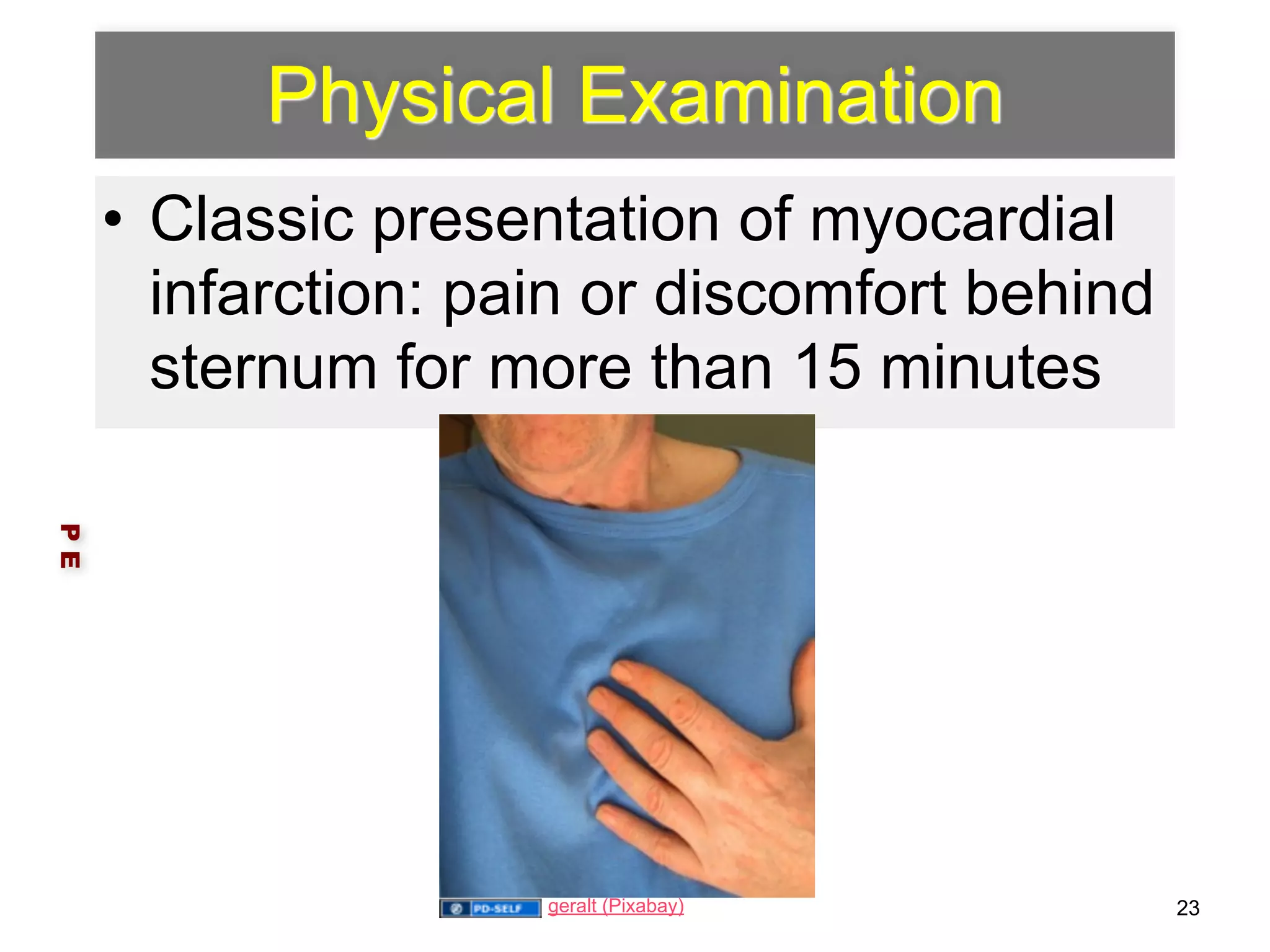 Physical Examination 
• Classic presentation of myocardial 
infarction: pain or discomfort behind 
sternum for more than 15 minutes 
P E 
geralt (Pixabay) 23 
 