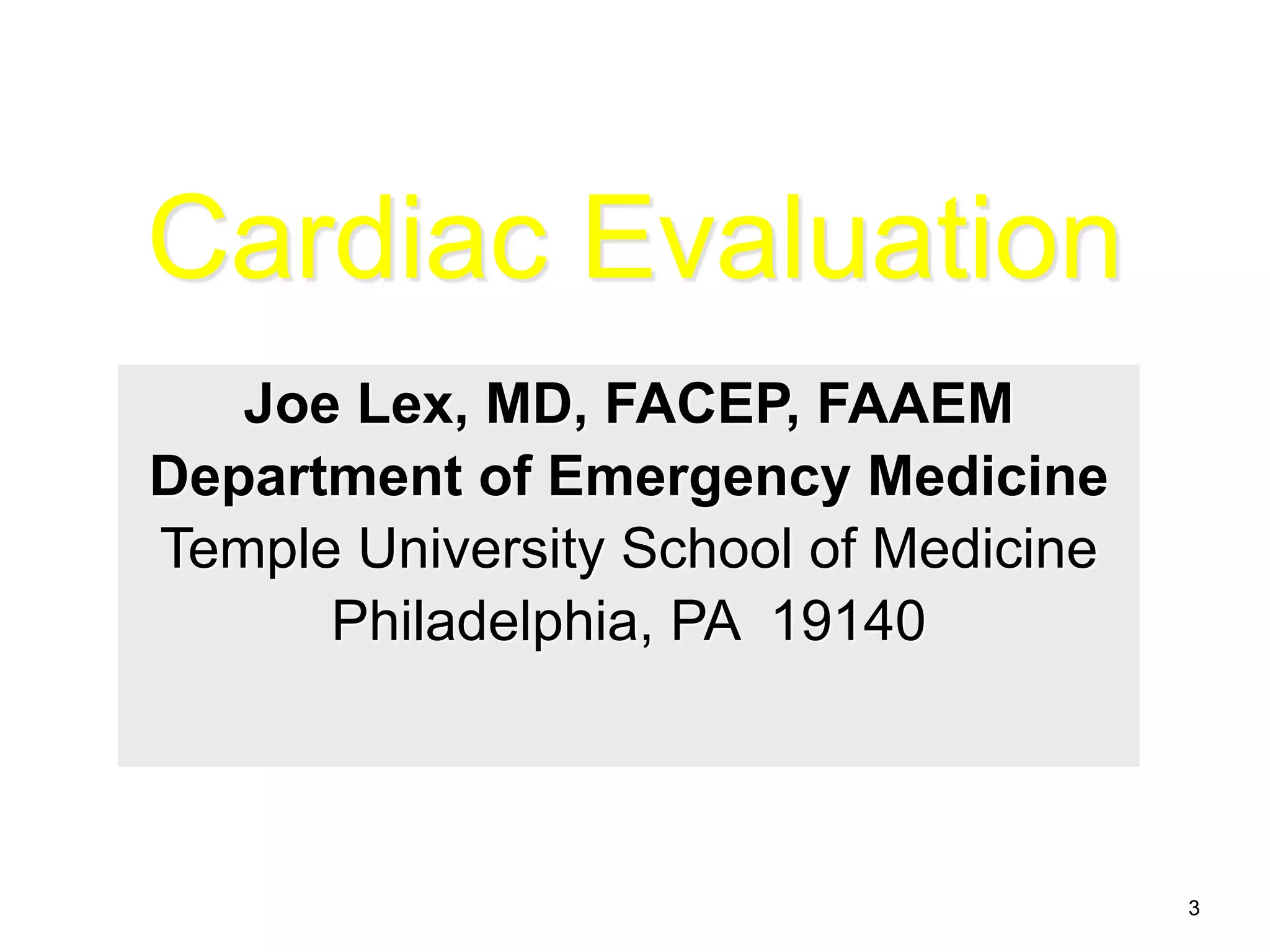 Cardiac Evaluation 
Joe Lex, MD, FACEP, FAAEM 
Department of Emergency Medicine 
Temple University School of Medicine 
Philadelphia, PA 19140 
3 
 