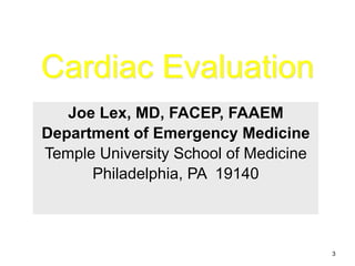 Cardiac Evaluation 
Joe Lex, MD, FACEP, FAAEM 
Department of Emergency Medicine 
Temple University School of Medicine 
Philadelphia, PA 19140 
3 
 